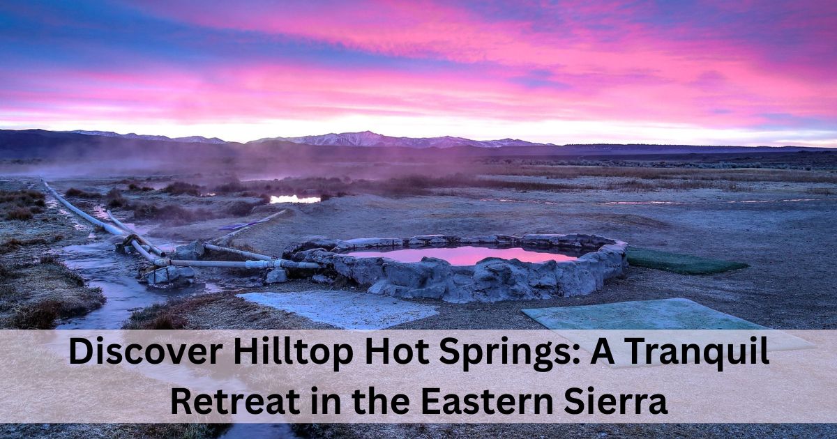 Discover Hilltop Hot Springs: A Tranquil Retreat in the Eastern Sierra