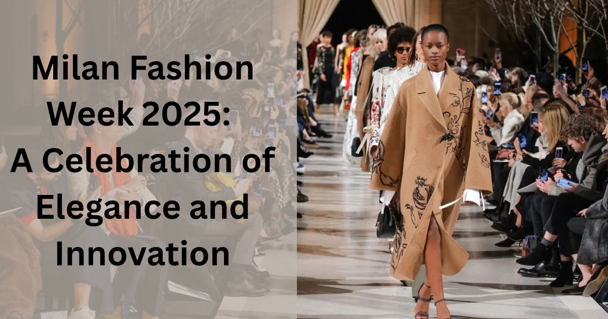 Milan Fashion Week 2025: A Celebration of Elegance and Innovation