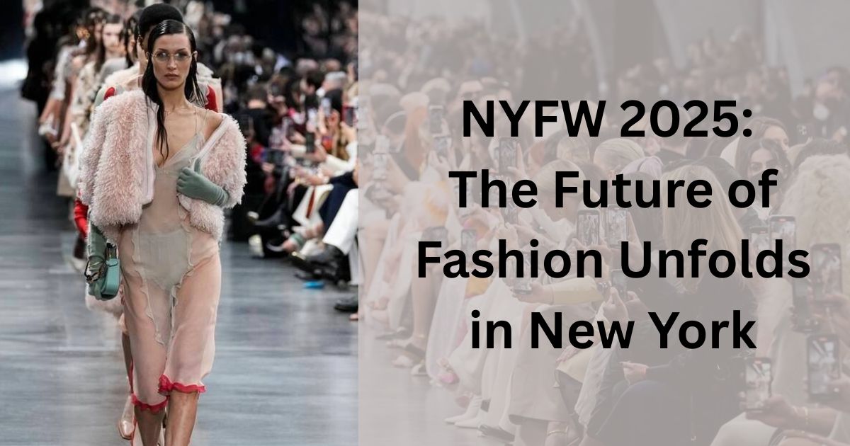 NYFW 2025: The Future of Fashion Unfolds in New York